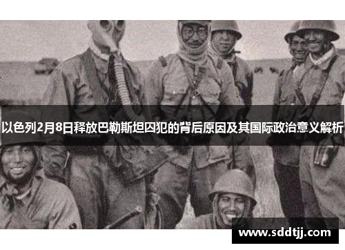 以色列2月8日释放巴勒斯坦囚犯的背后原因及其国际政治意义解析