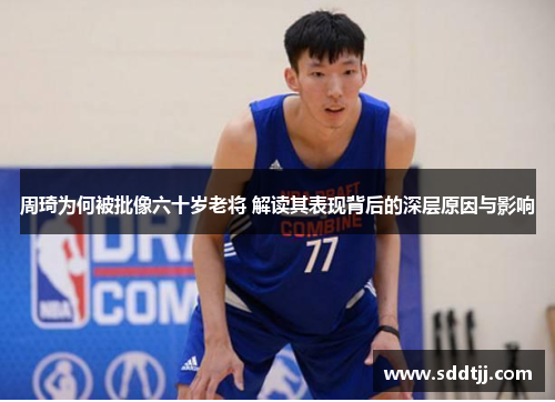 周琦为何被批像六十岁老将 解读其表现背后的深层原因与影响