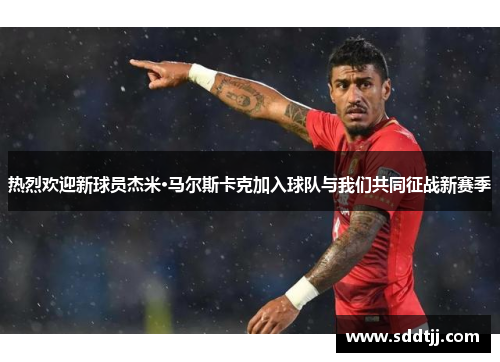 热烈欢迎新球员杰米·马尔斯卡克加入球队与我们共同征战新赛季