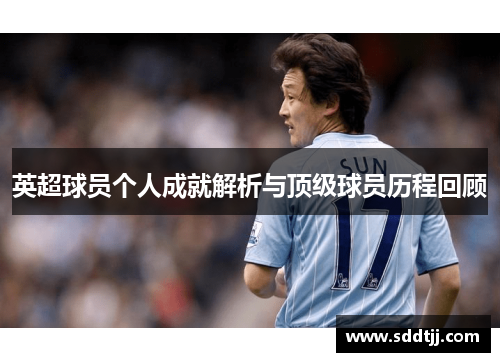英超球员个人成就解析与顶级球员历程回顾