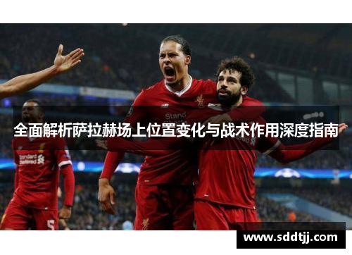 全面解析萨拉赫场上位置变化与战术作用深度指南
