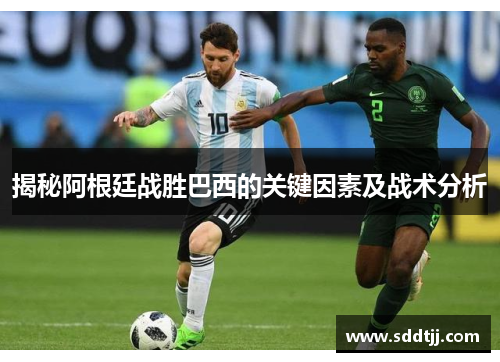 揭秘阿根廷战胜巴西的关键因素及战术分析 揭秘阿根廷战胜巴西的关键因素及战术分析