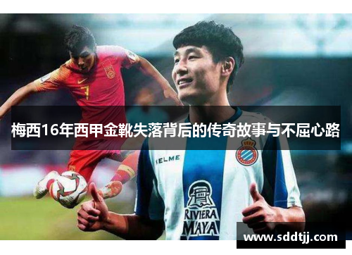 梅西16年西甲金靴失落背后的传奇故事与不屈心路