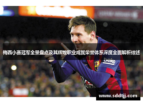 梅西小赛冠军全景盘点及其辉煌职业成就荣誉体系深度全面解析综述