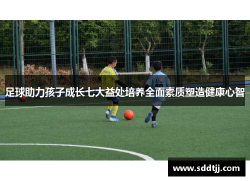 足球助力孩子成长七大益处培养全面素质塑造健康心智